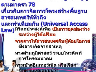 6.  กฎหมายลำดับรองของรัฐธรรมนูญตามมาตรา  78  เกี่ยวกับการจัดการโครงสร้างพื้นฐานสารสนเทศให้ทั่วถึง และเท่าเทียมกัน  (Universal Access Law) มีวัตถุประสงค์เพื่อ  เป็นการอุดช่องว่างระหว่างผู้ได้เปรียบ จากการให้สารสนเทศกับผู้ด้อยโอกาส ซึ่งอาจเกิดจากสาเหตุ ทางด้านภูมิศาสตร์ ระบบโทรศัพท์ การโทรคมนาคม  การเข้าสู่อินเทอร์เน็ต หรือเรียกรัฐธรรมนูญฉบับนี้ว่า  โครงสร้างพื้นฐานสารสานเทศ 