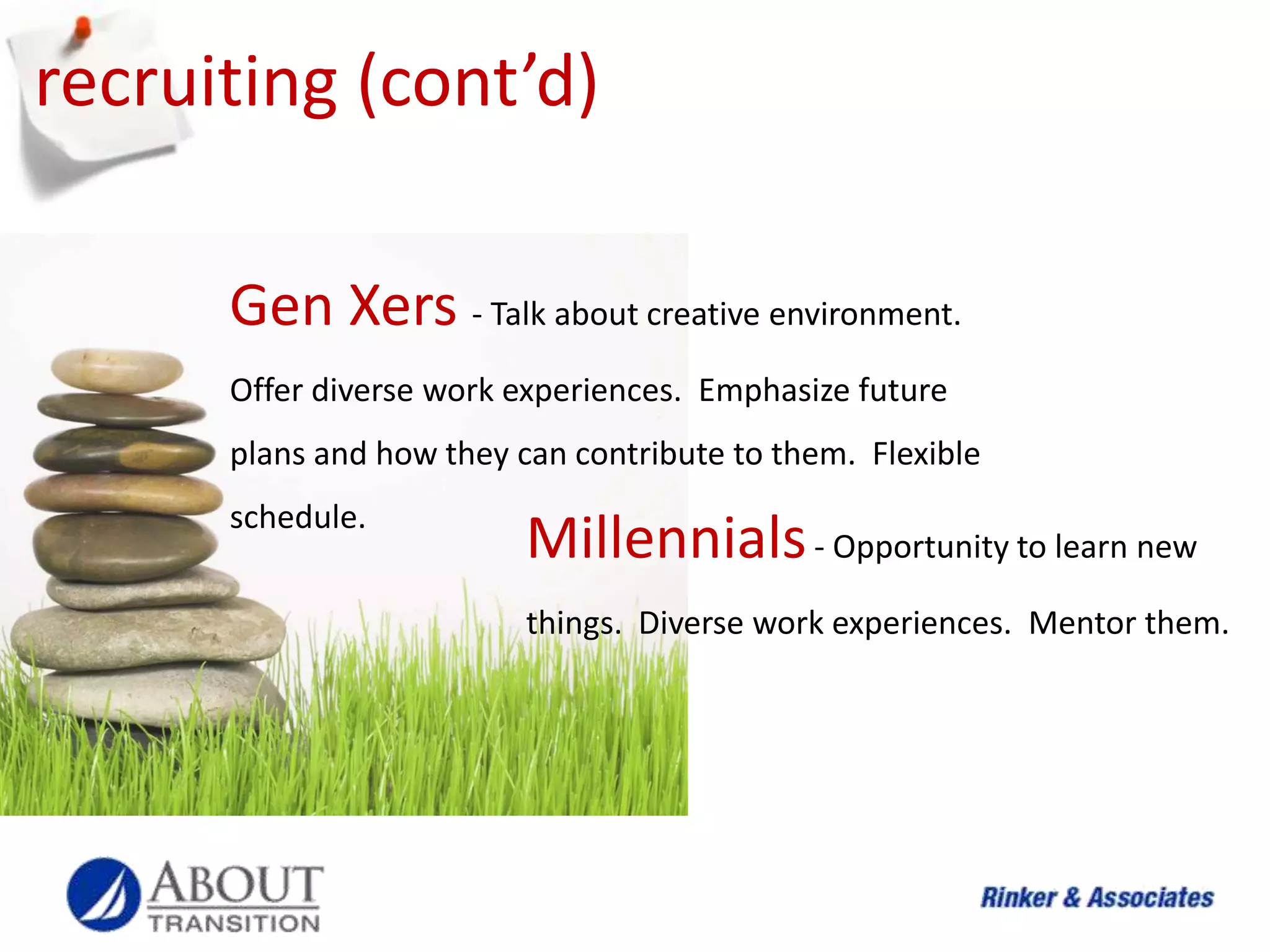 balanceTraditionalists“Support me in shifting the balance.”Baby Boomers“Help me balance everyone else and find meaning myself.”Gen Xers“Give me balance now, not when I’m sixty-five.”Millennials“Work isn’t everything, I need flexibility so I can balance all my activities.”Source: When Generations Collide - Lancaster & StillmanPractical Effects 2009