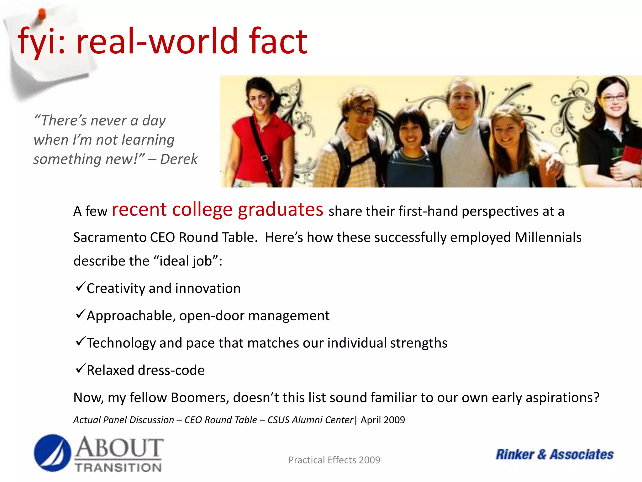 fyi: real-world fact“There’s never a day when I’m not learning something new!” – DerekA few recentcollege graduatesshare their first-hand perspectives at a  Sacramento CEO Round Table.  Here’s how these successfully employed Millennials describe the “ideal job”:Creativity and innovation