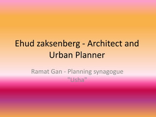 Ehud zaksenberg - Architect and
Urban Planner
Ramat Gan - Planning synagogue
"Usha"

 