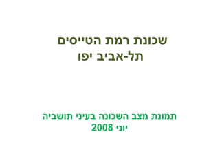 ‫הטייסים‬ ‫רמת‬ ‫שכונת‬
‫יפו‬ ‫תל-אביב‬
‫תושביה‬ ‫בעיני‬ ‫השכונה‬ ‫מצב‬ ‫תמונת‬
‫יוני‬2008
 
