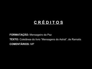 C R É D I T O S FORMATAÇÃO:  Mensageiro da Paz TEXTO:  Coletânea do livro “Mensagens do Astral”, de Ramatis COMENTÁRIOS:  MP 
