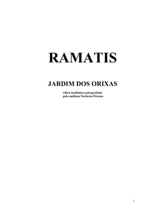 1
RAMATIS
JARDIM DOS ORIXAS
Obra mediúnica psicografada
pelo médium Norberto Peixoto
 