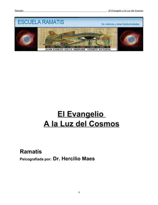 Ramatís                                      El Evangelio a la Luz del Cosmos




                     El Evangelio
                 A la Luz del Cosmos


    Ramatís
    Psicografiada por:   Dr. Hercilio Maes




                                   1
 