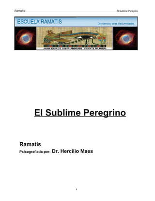 Ramatís                                     El Sublime Peregrino




           El Sublime Peregrino


   Ramatís
   Psicografiada por:   Dr. Hercilio Maes




                                 1
 