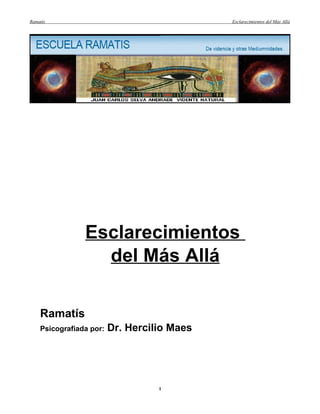 Ramatís                                      Esclarecimientos del Más Allá




                Esclarecimientos
                  del Más Allá

    Ramatís
    Psicografiada por:   Dr. Hercilio Maes




                                   1
 