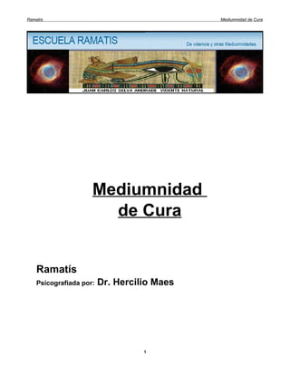 Ramatís                                      Mediumnidad de Cura




                     Mediumnidad
                       de Cura


    Ramatís
    Psicografiada por:   Dr. Hercilio Maes




                                   1
 