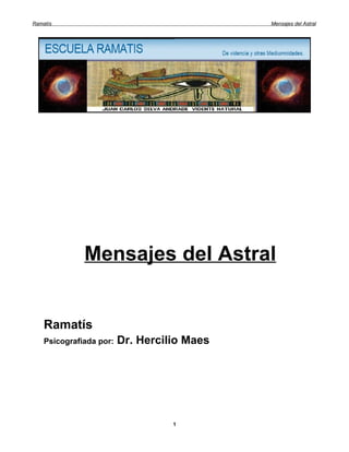 Ramatís                                      Mensajes del Astral




              Mensajes del Astral


    Ramatís
    Psicografiada por:   Dr. Hercilio Maes




                                   1
 