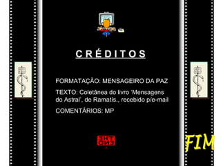 C R É D I T O S FORMATAÇÃO: MENSAGEIRO DA PAZ TEXTO: Coletânea do livro ‘Mensagens do Astral’, de Ramatís., recebido p/e-mail  COMENTÁRIOS: MP FIM 