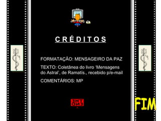 C R É D I T O S FORMATAÇÃO: MENSAGEIRO DA PAZ TEXTO: Coletânea do livro ‘Mensagens do Astral’, de Ramatís., recebido p/e-mail  COMENTÁRIOS: MP FIM 