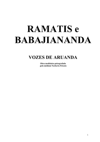 RAMATIS e
BABAJIANANDA
  VOZES DE ARUANDA
     Obra mediúnica psicografada
     pelo médium Norberto Peixoto




                                    1
 