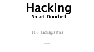IOT hacking series
Hacking
Smart Doorbell
@smrx86
 