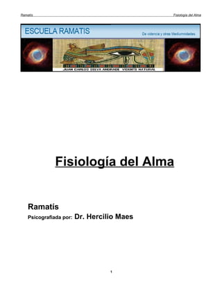 Ramatís                                      Fisiología del Alma




               Fisiología del Alma


    Ramatís
    Psicografiada por:   Dr. Hercilio Maes




                                   1
 