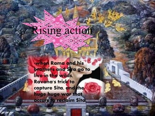 -when Rama and his
brothers and Sita go to
live in the wilds,
Ravana's trick to
capture Sita, and the
huge huge war that
occurs to reclaim Sita.
Rising action
 