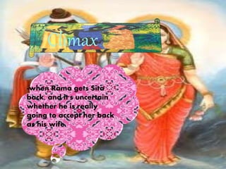 -when Rama gets Sita
back, and it's uncertain
whether he is really
going to accept her back
as his wife.
Climax
 