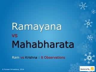 Ramayana
vs
Mahabharata
Ram vs Krishna : 8 Observations
© Puneet Srivastava, 2014
 