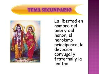 La libertad en
nombre del
bien y del
honor, el
heroísmo
principesco, la
devoción
conyugal y
fraternal y la
lealtad.
 