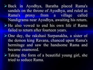 <ul><li>Back in Ayodhya, Baratha placed Rama's sandals on the throne of Ayodhya, and ruled as Rama's proxy from a village ...