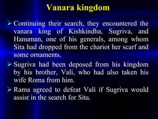 <ul><li>Continuing their search, they encountered the vanara king of Kishkindha, Sugriva, and Hanuman, one of his generals...