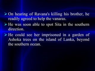 <ul><li>On hearing of Ravana's killing his brother, he readily agreed to help the vanaras.  </li></ul><ul><li>He was soon ...