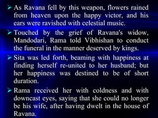 <ul><li>As Ravana fell by this weapon, flowers rained from heaven upon the happy victor, and his ears were ravished with c...
