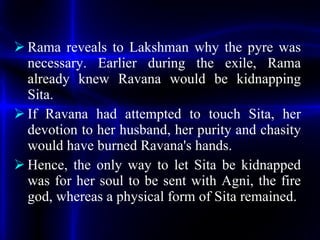 <ul><li>Rama reveals to Lakshman why the pyre was necessary. Earlier during the exile, Rama already knew Ravana would be k...