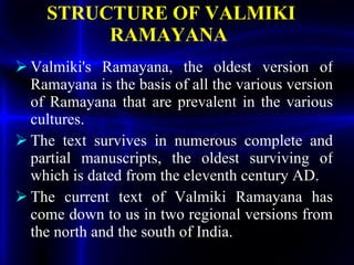 STRUCTURE OF VALMIKI RAMAYANA   <ul><li>Valmiki's Ramayana, the oldest version of Ramayana is the basis of all the various...