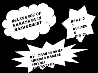 RELEVANCE OF
RAMAYANA IN
MANAGEMENT BBA400
1
BUSINES
S
ETHICS
&
VALUES
BY- YASH SHARMA
SHIKHAR BANSAL
SHIVALI
SRIVASTAVA
 