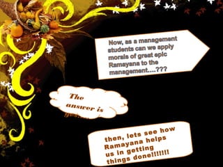 The
answer isyes…..
then, lets see how
Ramayana helps
us in getting
things done!!!!!!!
 