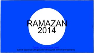 RAMAZAN
2014
Playlist için tıklamanız yeterli
Sunum boyunca tüm görsellere tıklayarak filmleri izleyebilirsiniz
 