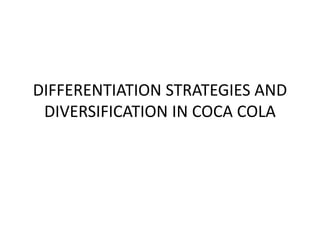 DIFFERENTIATION STRATEGIES AND
DIVERSIFICATION IN COCA COLA
 