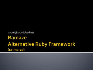 RamazeAlternative Ruby Framework(ra-ma-ze) andrei@proudcloud.net 