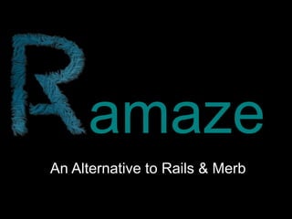 amaze
An Alternative to Rails  Merb
 