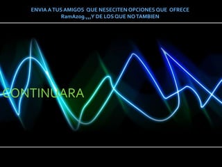 ENVIA A TUS AMIGOS  QUE NESECITEN OPCIONES QUE  OFRECE  RamAzog.,,,Y DE LOS QUE NO TAMBIENCONTINUARA