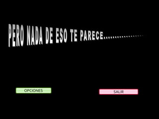 PERO NADA DE ESO TE PARECE...................OPCIONESSALIR