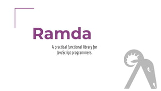 Ramda
A practical functional library for
JavaScript programmers.
 