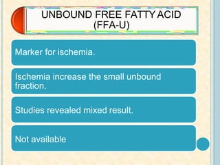 UNBOUND FREE FATTY ACID
(FFA-U)
Marker for ischemia.
Ischemia increase the small unbound
fraction.
Studies revealed mixed result.
Not available
 