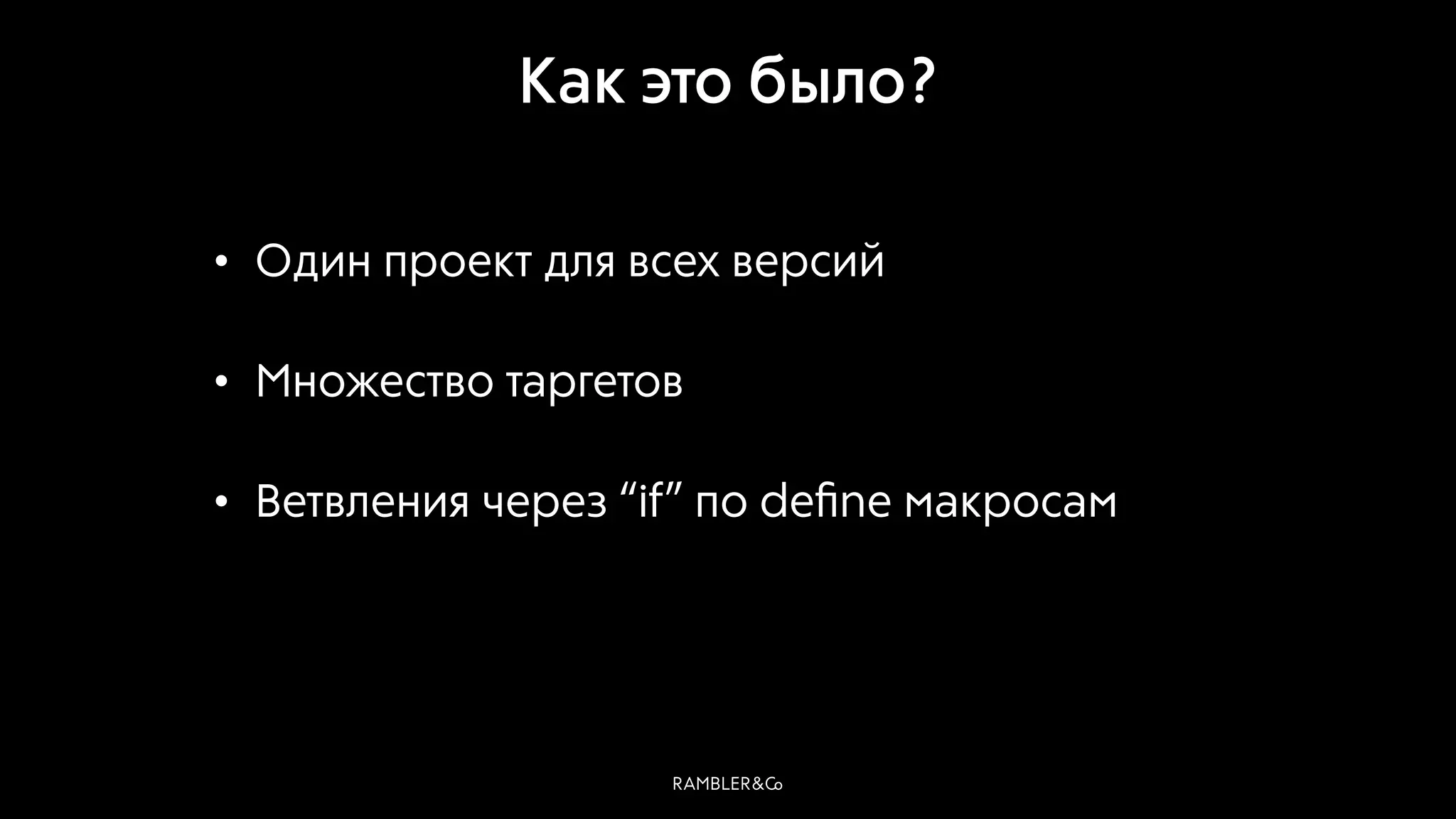 Как это было?
• Один проект для всех версий
• Множество таргетов
• Ветвления через “if” по deﬁne макросам
 