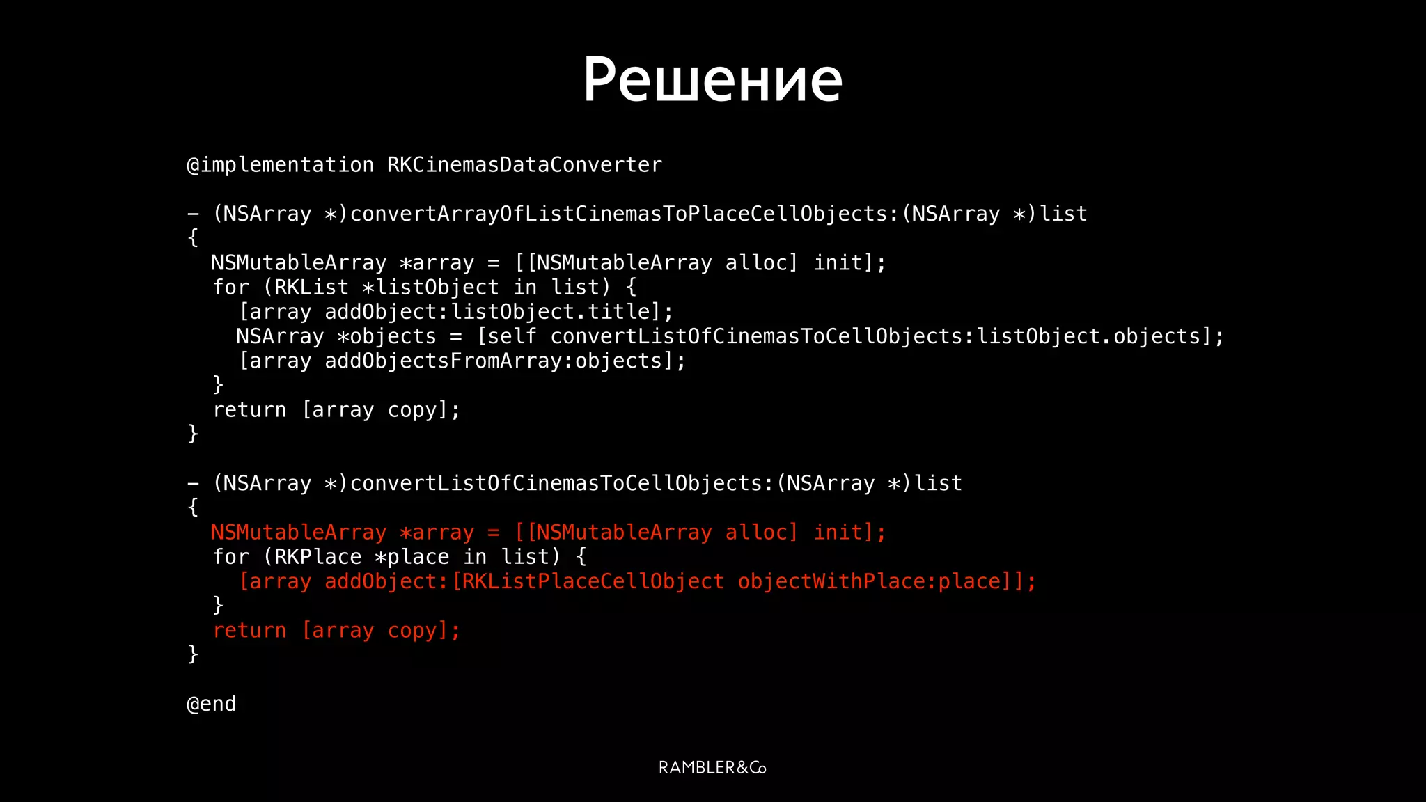 Решение
@implementation RKCinemasDataConverter
- (NSArray *)convertArrayOfListCinemasToPlaceCellObjects:(NSArray *)list
{
NSMutableArray *array = [[NSMutableArray alloc] init];
for (RKList *listObject in list) {
[array addObject:listObject.title];
NSArray *objects = [self convertListOfCinemasToCellObjects:listObject.objects];
[array addObjectsFromArray:objects];
}
return [array copy];
}
- (NSArray *)convertListOfCinemasToCellObjects:(NSArray *)list
{
NSMutableArray *array = [[NSMutableArray alloc] init];
for (RKPlace *place in list) {
[array addObject:[RKListPlaceCellObject objectWithPlace:place]];
}
return [array copy];
}
@end
 