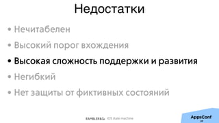 iOS state machine
Недостатки
29
• Нечитабелен
• Высокий порог вхождения
• Высокая сложность поддержки и развития
• Негибкий
• Нет защиты от фиктивных состояний
 
