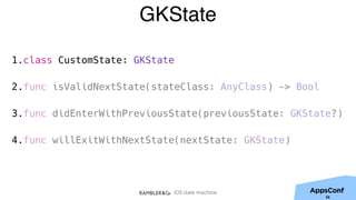 iOS state machine
GKState
1.class CustomState: GKState
2.func isValidNextState(stateClass: AnyClass) -> Bool
3.func didEnterWithPreviousState(previousState: GKState?)
4.func willExitWithNextState(nextState: GKState)
36
 