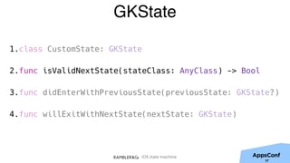 iOS state machine
GKState
1.class CustomState: GKState
2.func isValidNextState(stateClass: AnyClass) -> Bool
3.func didEnterWithPreviousState(previousState: GKState?)
4.func willExitWithNextState(nextState: GKState)
37
 