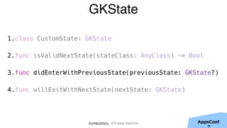 iOS state machine
GKState
1.class CustomState: GKState
2.func isValidNextState(stateClass: AnyClass) -> Bool
3.func didEnterWithPreviousState(previousState: GKState?)
4.func willExitWithNextState(nextState: GKState)
38
 