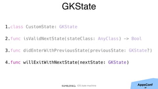 iOS state machine
GKState
1.class CustomState: GKState
2.func isValidNextState(stateClass: AnyClass) -> Bool
3.func didEnterWithPreviousState(previousState: GKState?)
4.func willExitWithNextState(nextState: GKState)
39
 