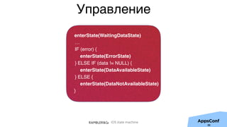 iOS state machine
Управление
50
enterState(WaitingDataState)
…
IF (error) {
enterState(ErrorState)
} ELSE IF (data != NULL) {
enterState(DataAvailableState)
} ELSE {
enterState(DataNotAvailableState)
}
 