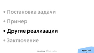 iOS state machine
57
• Постановка задачи
• Пример
• Другие реализации
• Заключение
 