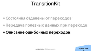 iOS state machine
TransitionKit
62
• Состояния отделены от переходов
• Передача полезных данных при переходе
• Описание ошибочных переходов
 