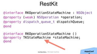 iOS state machine
@interface RKOperationStateMachine : NSObject
@property (weak) NSOperation *operation;
@property dispatch_queue_t dispatchQueue;
@end
@interface RKOperationStateMachine ()
@property TKStateMachine *stateMachine;
@end
RestKit
64
 