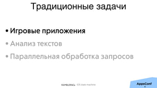 iOS state machine
8
Традиционные задачи
• Игровые приложения
• Анализ текстов
• Параллельная обработка запросов
 