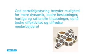 God porteføljestyring betyder mulighed 
for mere dynamik, bedre beslutninger, 
hurtige og rationelle tilpasninger, opnå 
bedre effektivitet og tilfredse 
medarbejdere! 
 